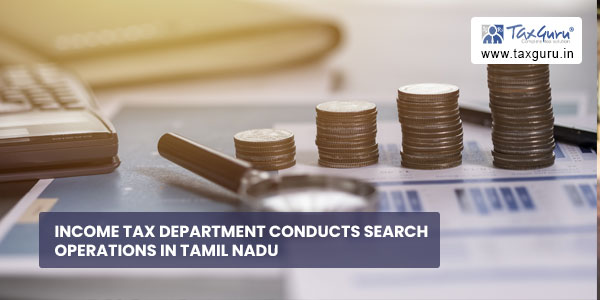 Income Tax Department conducts search operations in Tamil Nadu