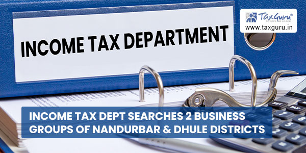 Income Tax Dept searches 2 business groups of Nandurbar & Dhule districts