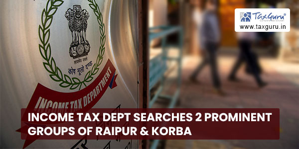 Income Tax Dept searches 2 prominent groups of Raipur & Korba