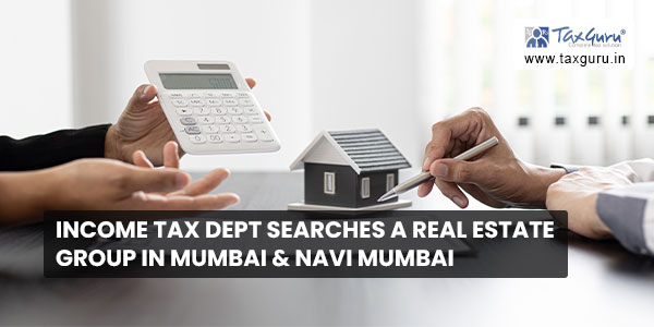 Income Tax Dept searches a real estate group in Mumbai & Navi Mumbai