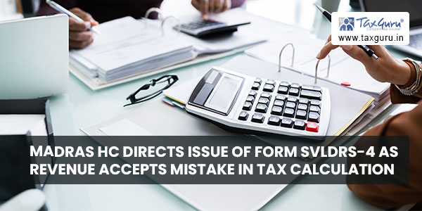 Madras HC directs issue of Form SVLDRS-4 as revenue accepts mistake in Tax calculation