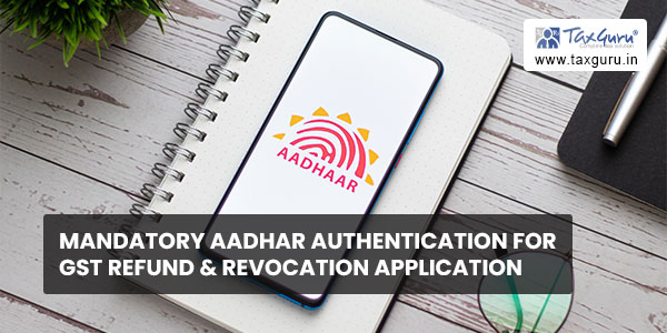 Mandatory Aadhar authentication for GST Refund & Revocation application