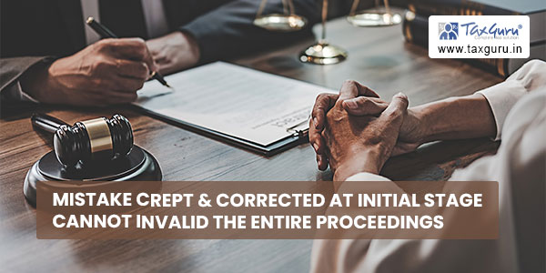 Mistake crept & corrected at initial stage cannot invalid the entire proceedings