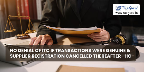 No Denial of ITC if transactions were genuine & supplier registration cancelled thereafter- HC