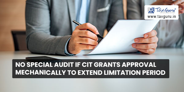 No special audit if CIT grants approval mechanically to extend limitation period