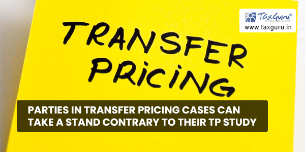 Parties in Transfer Pricing cases can take a stand contrary to their TP study