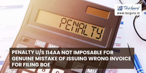 Penalty us 114AA not imposable for genuine mistake of issuing wrong invoice for filing BOE