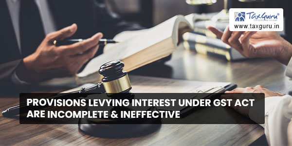 Provisions levying interest under GST Act are incomplete & ineffective