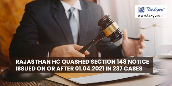 Rajasthan HC quashed Section 148 notice issued on or after 01.04.2021 in 237 cases