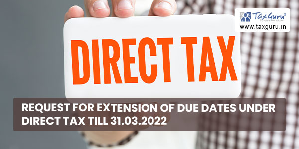 Request for Extension of Due Dates under Direct Tax till 31.03.2022