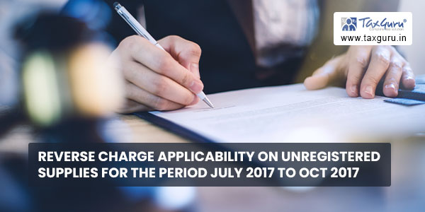 Reverse Charge applicability on unregistered supplies for the period July 2017 to Oct 2017