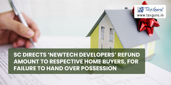 SC directs ‘Newtech developers’ refund amount to respective home buyers, for failure to hand over possession