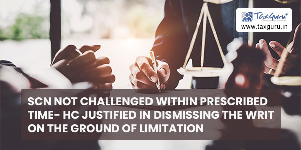 SCN not challenged within prescribed time- HC justified in dismissing the writ on the ground of limitation