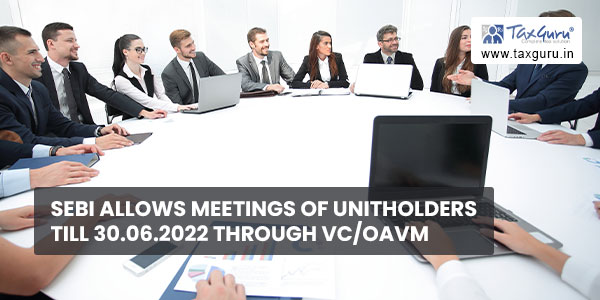 SEBI allows meetings of unitholders till 30.06.2022 through VC-OAVM