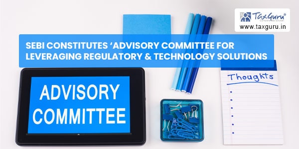 SEBI constitutes ‘Advisory Committee for Leveraging Regulatory & Technology Solutions