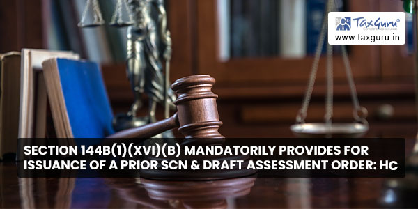 Section 144B(1)(xvi)(b) mandatorily provides for issuance of a prior SCN & draft assessment order HC