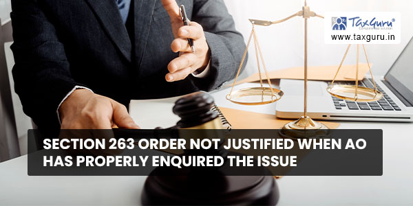 Section 263 order not justified when AO has properly enquired the issue