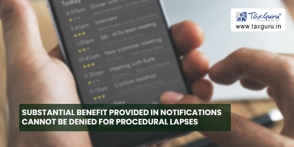 Substantial benefit provided in Notifications cannot be denied for procedural lapses