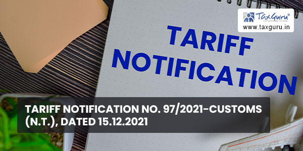 Tariff Notification No. 97-2021-Customs (N.T.), Dated 15.12.2021