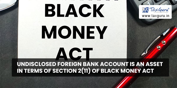 Undisclosed foreign bank account is an asset in terms of section 2(11) of Black Money Act