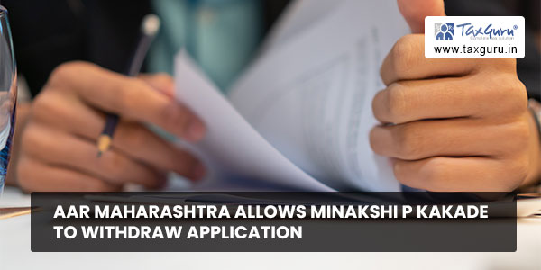 AAR Maharashtra allows Minakshi P Kakade to withdraw application