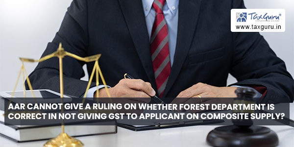 AAR cannot give a ruling on whether Forest Department is correct in not giving GST to applicant on composite supply