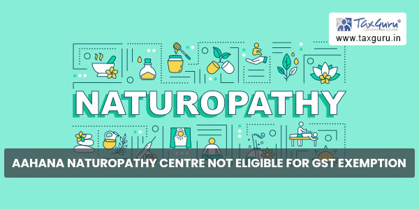 Aahana Naturopathy Centre not eligible for GST Exemption