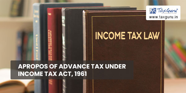 Apropos of Advance Tax under Income Tax Act, 1961