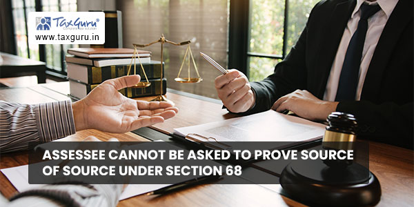 Assessee cannot be asked to prove source of source under Section 68