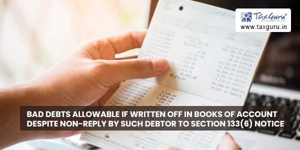 Bad Debts allowable if written off in books of account despite non-reply by such debtor to Section 133(6) notice