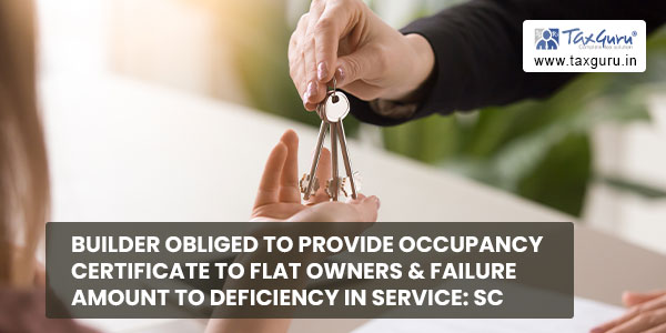 Builder obliged to provide occupancy certificate to flat owners & Failure amount to deficiency in service-SC
