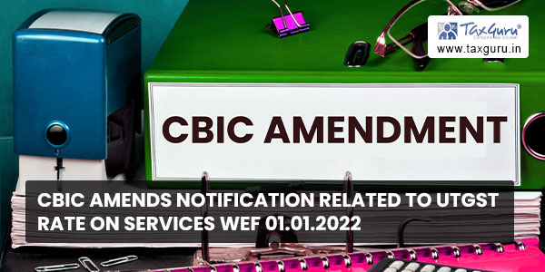 CBIC amends Notification related to UTGST Rate on Services wef 01.01.2022