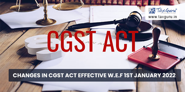 Changes in CGST Act effective w.e.f 1st January 2022