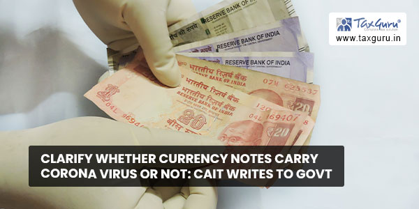 Clarify whether currency notes carry corona virus or not CAIT writes to Govt