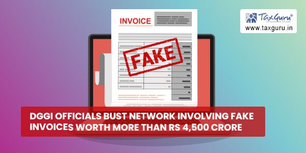 DGGI Officials bust network involving fake invoices worth more than Rs 4,500 crore