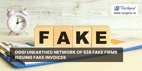 DGGI unearthed network of 636 fake firms issuing fake invoices