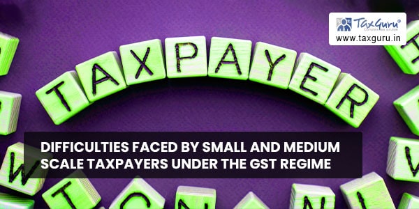 Difficulties faced by small and medium scale taxpayers under the GST regime