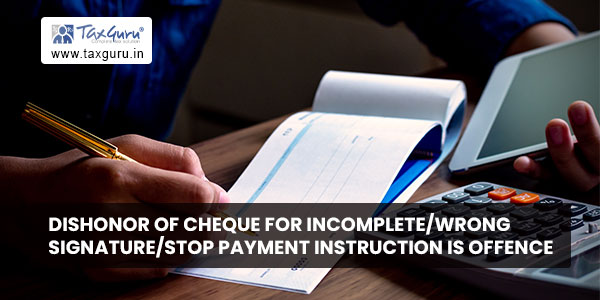 Dishonor of Cheque for Incomplete-Wrong Signature-Stop Payment Instruction is offence