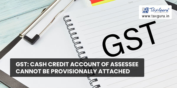 gst-cash-credit-account-of-assessee-cannot-be-provisionally-attached