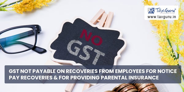 GST not payable on recoveries from employees for notice pay recoveries & for providing parental insurance