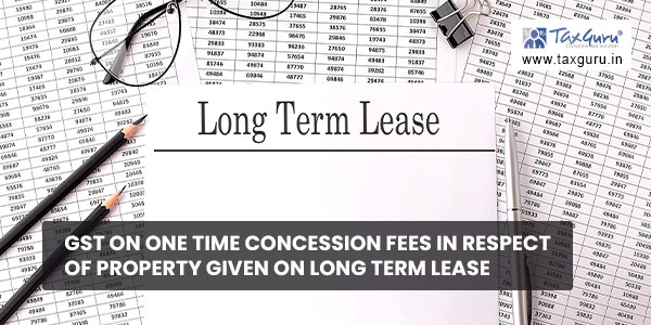 GST on one time concession fees in respect of property given on Long Term Lease