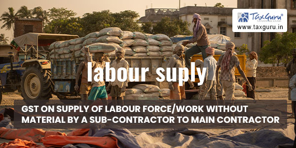 GST on supply of labour forcework without material by a sub-contractor to main contractor