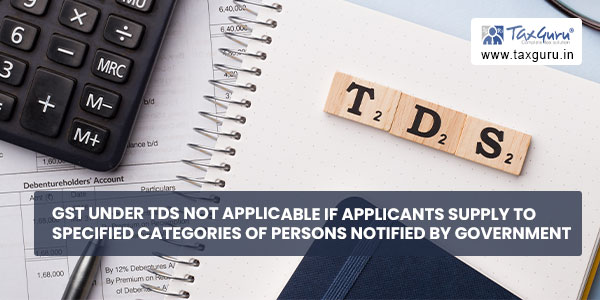 GST under TDS not applicable if applicants supply to specified categories of persons notified by Government