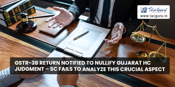 GSTR-3B Return notified to nullify Gujarat HC Judgment - SC fails to analyze this crucial aspect