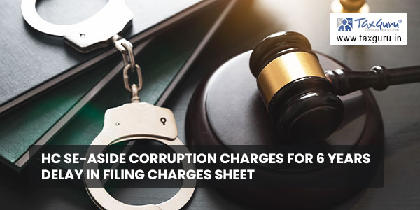 HC se-aside corruption charges for 6 years delay in filing charges sheet
