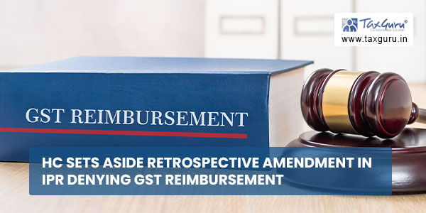 HC sets aside retrospective amendment In IPR denying GST reimbursement