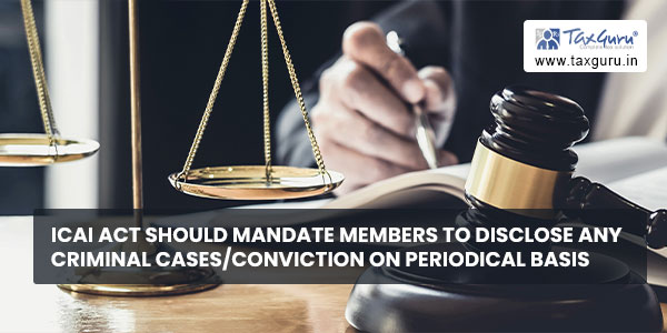 ICAI Act should mandate members to disclose any criminal cases-conviction on periodical basis