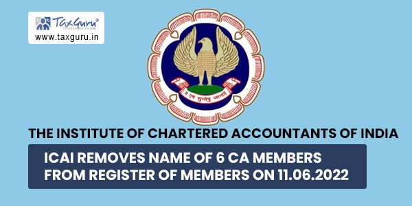 ICAI removes name of 6 CA members from Register of Members on 11.06.2022