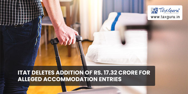 ITAT deletes Addition of Rs. 17.32 crore for alleged Accommodation Entries