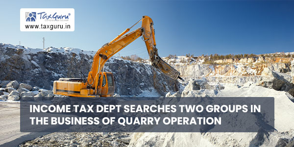 Income Tax Dept searches two groups in the business of quarry operation